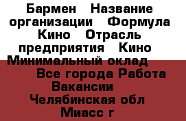 Бармен › Название организации ­ Формула Кино › Отрасль предприятия ­ Кино › Минимальный оклад ­ 25 000 - Все города Работа » Вакансии   . Челябинская обл.,Миасс г.